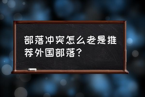 部落冲突哪个国家排名最低 部落冲突怎么老是推荐外国部落？