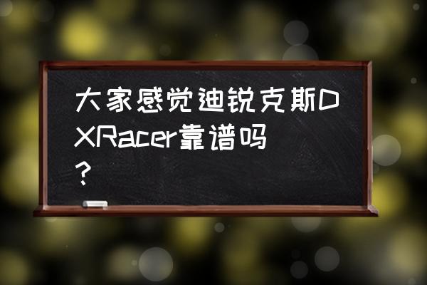 迪锐克斯电竞椅如何看真假 大家感觉迪锐克斯DXRacer靠谱吗？