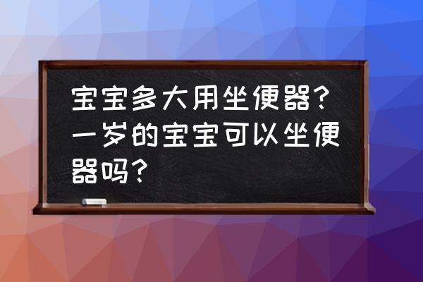 孩子多大开始用马桶 宝宝多大用坐便器？一岁的宝宝可以坐便器吗？