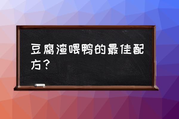 怎么处理米糠做喂鸭饲料 豆腐渣喂鸭的最佳配方？