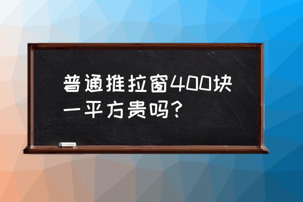 南京推拉窗每平方多少钱 普通推拉窗400块一平方贵吗？