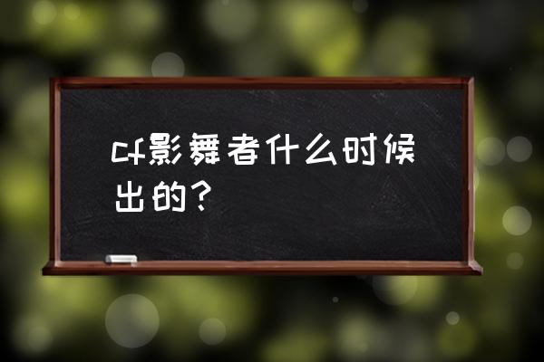 cf暗影模式影舞者怎么玩 cf影舞者什么时候出的？