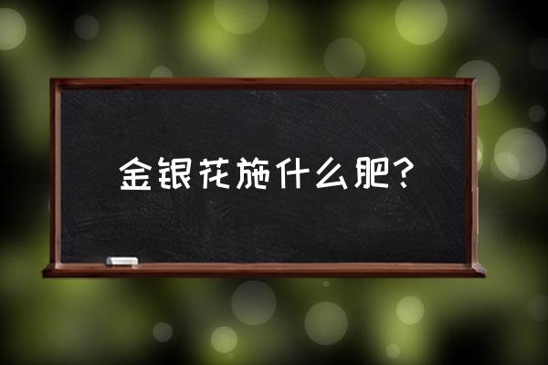 盆栽金银花浇什么肥好 金银花施什么肥？