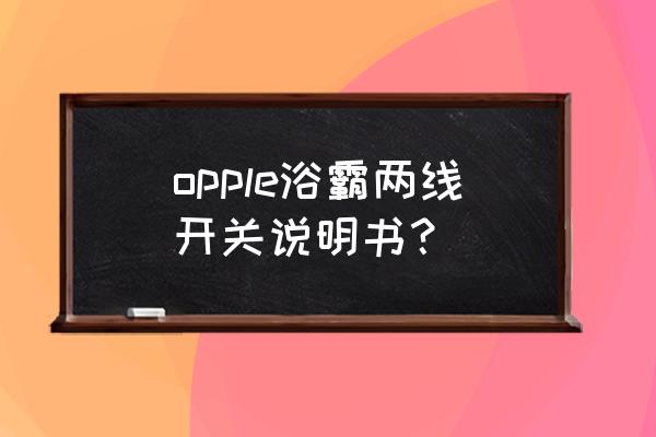 欧普风暖浴霸电源开关在哪里 opple浴霸两线开关说明书？