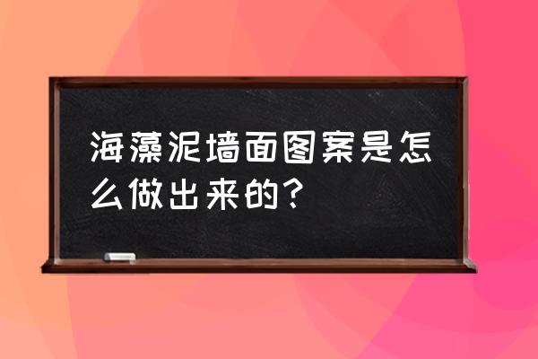 海藻泥漆怎么做 海藻泥墙面图案是怎么做出来的？