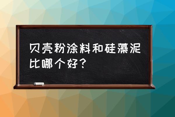 硅藻泥是不是贝壳粉 贝壳粉涂料和硅藻泥比哪个好？