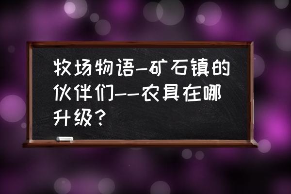 牧场物语蜜糖村怎么获得锄头 牧场物语-矿石镇的伙伴们--农具在哪升级？