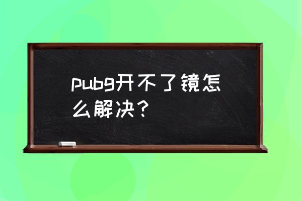 绝地求生怎么打开瞄准镜 pubg开不了镜怎么解决？