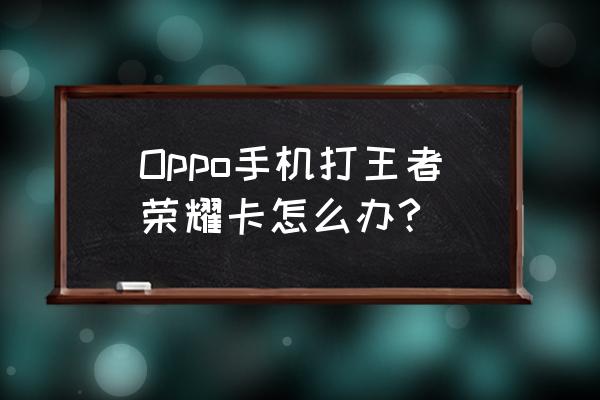 oppo玩游戏卡怎么解决 Oppo手机打王者荣耀卡怎么办?