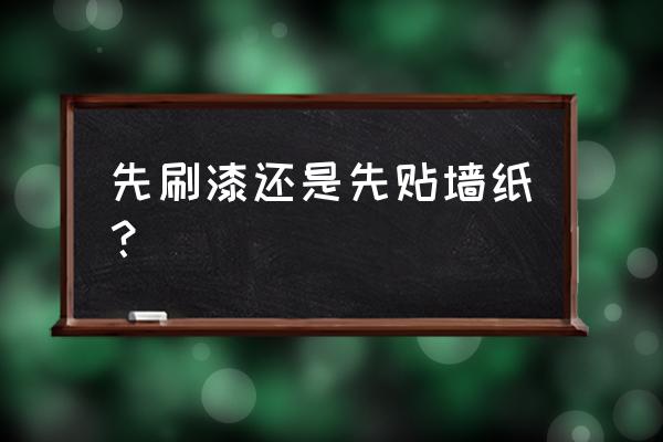 贴墙纸还要刷油漆吗 先刷漆还是先贴墙纸？