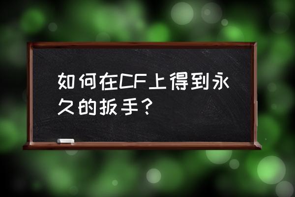 cf游戏商城有扳手吗 如何在CF上得到永久的扳手？