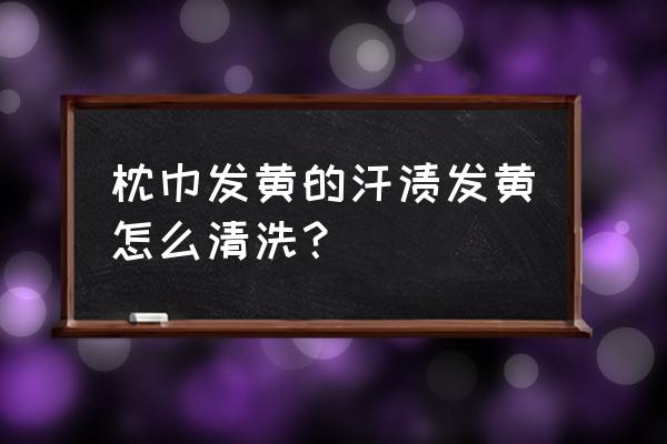 毛巾上的汗渍怎么去除 枕巾发黄的汗渍发黄怎么清洗？