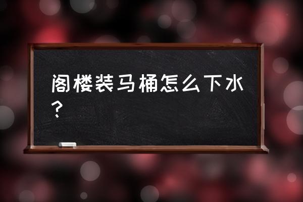 阁楼适合装抽水马桶吗 阁楼装马桶怎么下水？