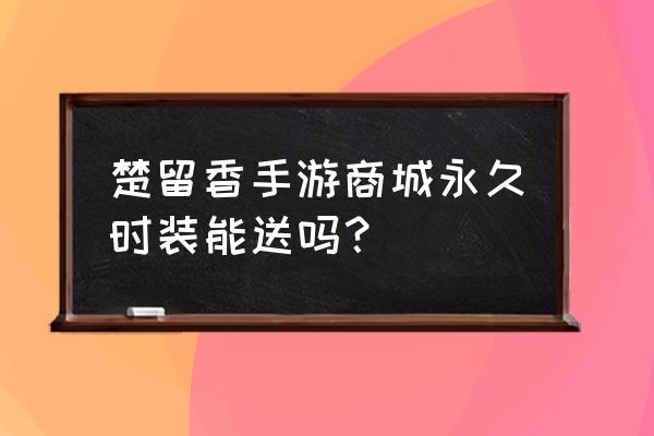 楚留香镇玄外观怎么弄永久 楚留香手游商城永久时装能送吗？