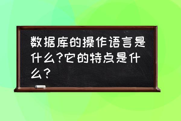 网游的数据库用什么语言 数据库的操作语言是什么?它的特点是什么？