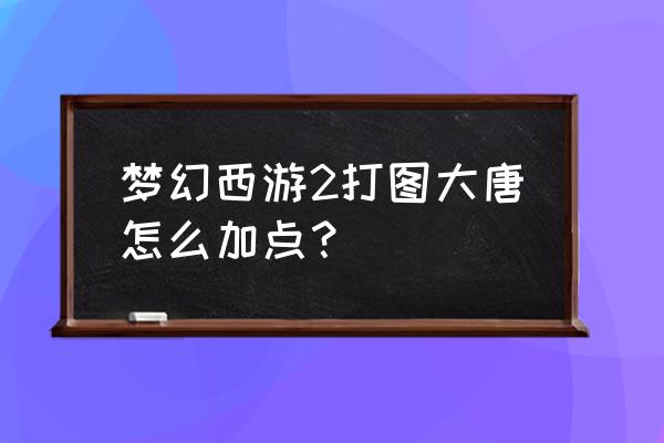 梦幻西游2大唐技能加多少 梦幻西游2打图大唐怎么加点？