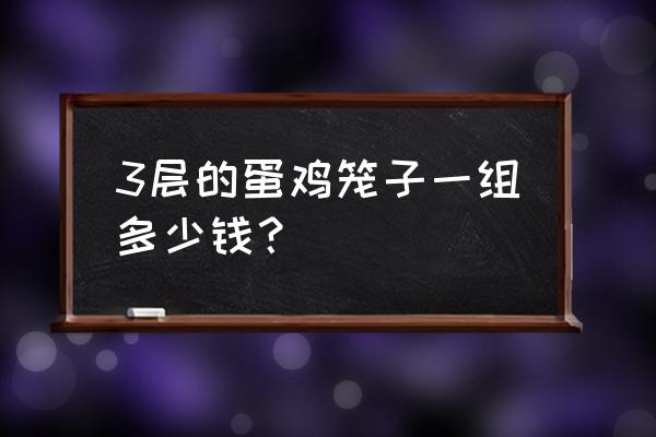 家庭养鸡笼怎么卖 3层的蛋鸡笼子一组多少钱？