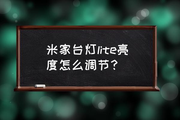 小米台灯儿童做作业用什么模式 米家台灯lite亮度怎么调节？