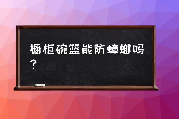 有没有防蟑螂的橱柜 橱柜碗篮能防蟑螂吗？