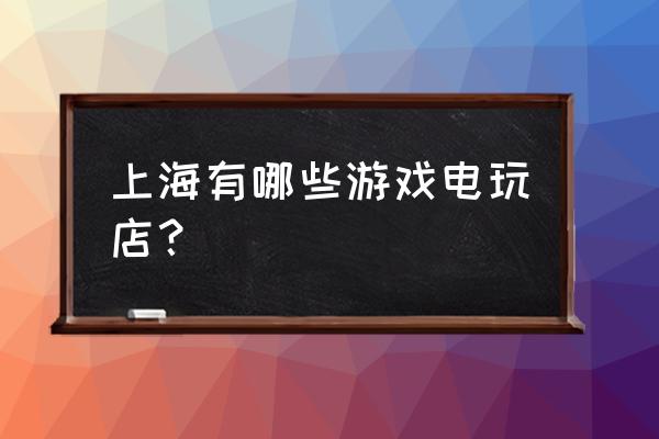 上海哪里有卖游戏机的实体店 上海有哪些游戏电玩店？