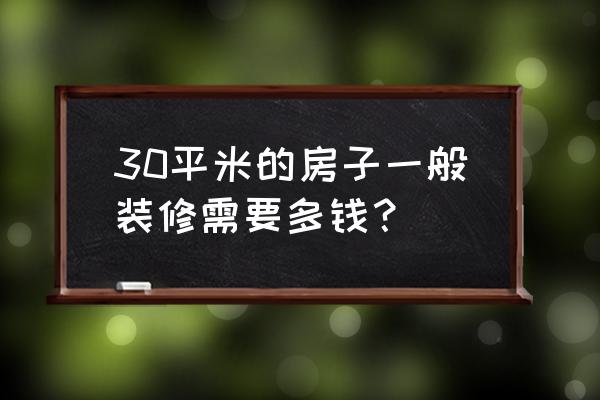 30平米室内装修大概多少钱 30平米的房子一般装修需要多钱？