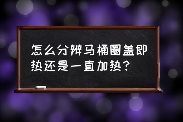 智能马桶盖储热和即热哪个号 怎么分辨马桶圈盖即热还是一直加热？