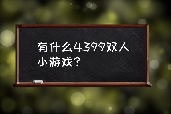 有什么好玩的双人页游 有什么4399双人小游戏？