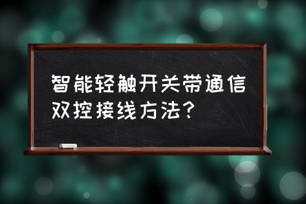 触摸开关有双控的吗 智能轻触开关带通信双控接线方法？