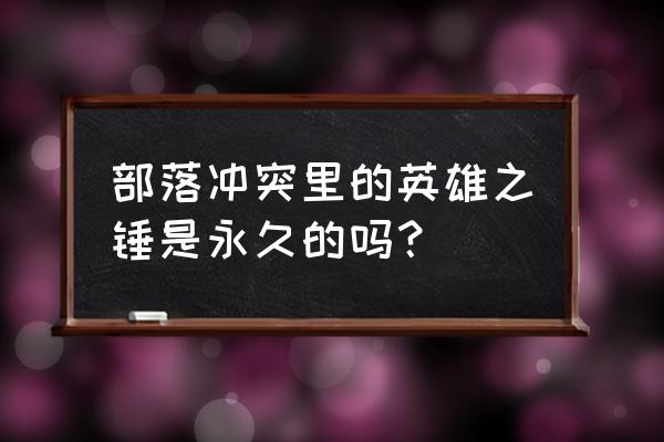 部落冲突英雄之锤永久的吗 部落冲突里的英雄之锤是永久的吗？