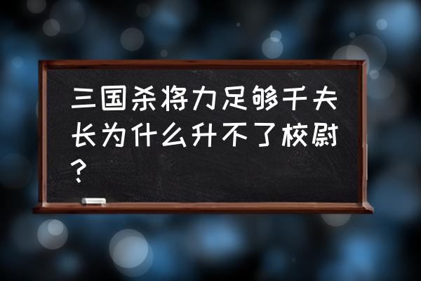 三国杀战力够了为什么不能进阶 三国杀将力足够千夫长为什么升不了校尉？