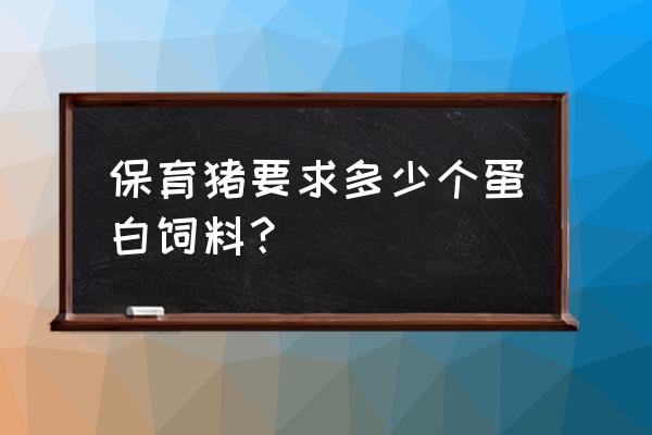 猪饲料精一般是多少个粗蛋白 保育猪要求多少个蛋白饲料？