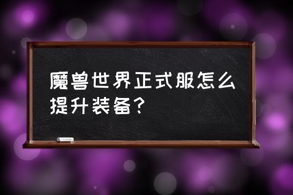 wow5.3如何提升装备 魔兽世界正式服怎么提升装备？