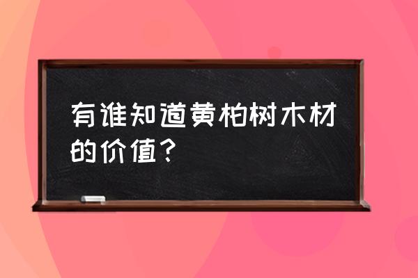 血柏木材多少钱一立方 有谁知道黄柏树木材的价值？