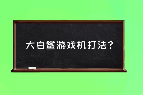 压红狮子绿狮子的游戏机叫什么 大白鲨游戏机打法？