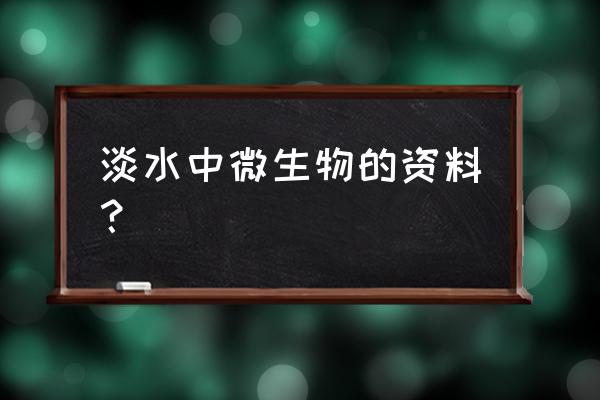 水产弧菌淡水有吗 淡水中微生物的资料？