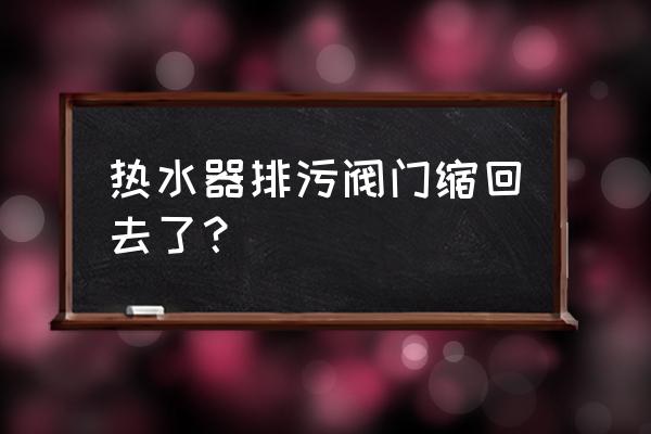 淋浴器按压式排水怎么打开 热水器排污阀门缩回去了？