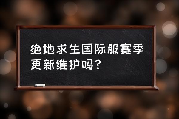 绝地求生萨诺活动什么时候结束 绝地求生国际服赛季更新维护吗？