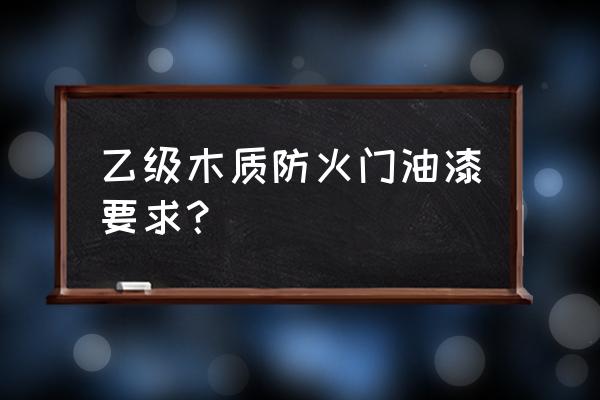 防火门用什么漆 乙级木质防火门油漆要求？