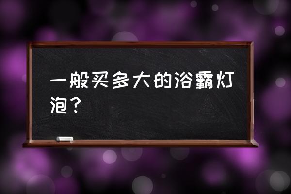 怎样选购浴霸灯泡 一般买多大的浴霸灯泡？