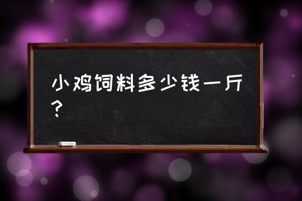 济南小鸡饲料多少钱一斤 小鸡饲料多少钱一斤？