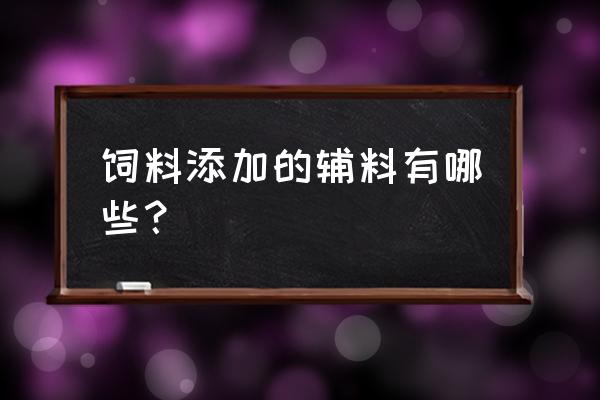 膨润土可以做饲料粘合剂吗 饲料添加的辅料有哪些？