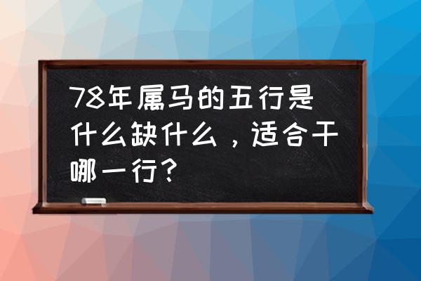 天上火命做木材生意好吗 78年属马的五行是什么缺什么，适合干哪一行？