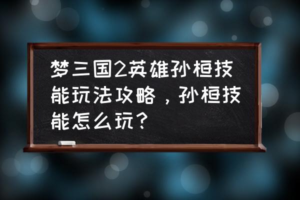 梦三国2wegame怎么玩的 梦三国2英雄孙桓技能玩法攻略，孙桓技能怎么玩？