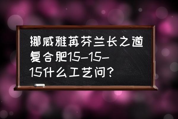 雅苒芬兰复合肥怎么样 挪威雅苒芬兰长之道复合肥15-15-15什么工艺问？