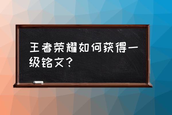 王者荣耀的铭文怎么买一级铭文 王者荣耀如何获得一级铭文？