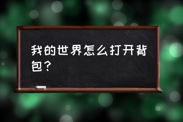 我的世界打开背包是哪个键 我的世界怎么打开背包？