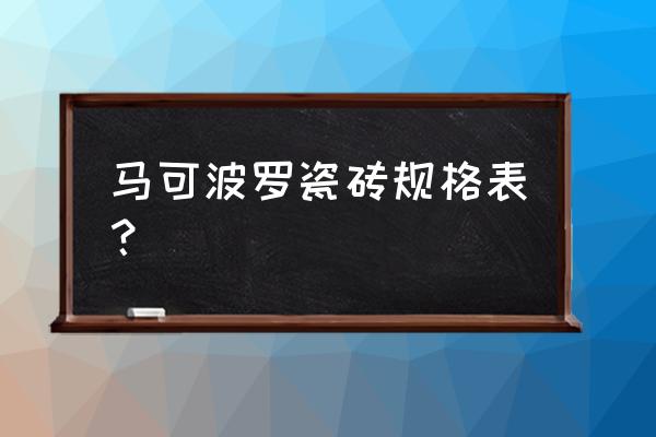 临漳有没有卖马可波罗的瓷砖 马可波罗瓷砖规格表？