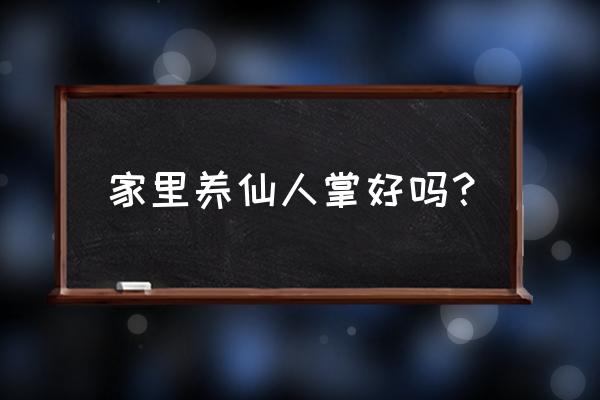 家里能养仙人掌仙人球吗 家里养仙人掌好吗？