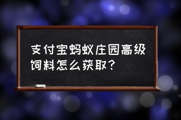 蚂蚁庄园饲料如何获得 支付宝蚂蚁庄园高级饲料怎么获取？