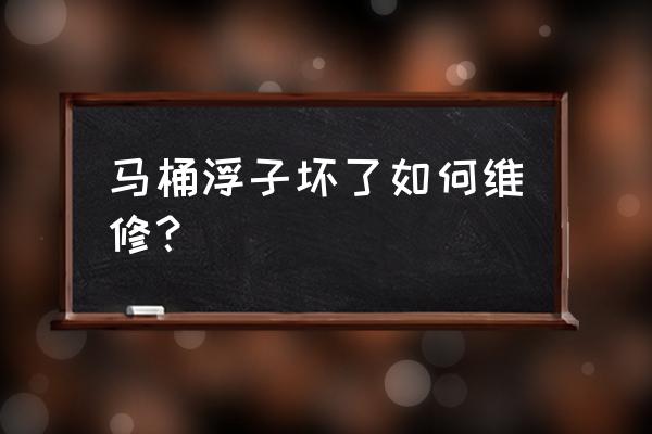 马桶浮球断了怎么办 马桶浮子坏了如何维修？